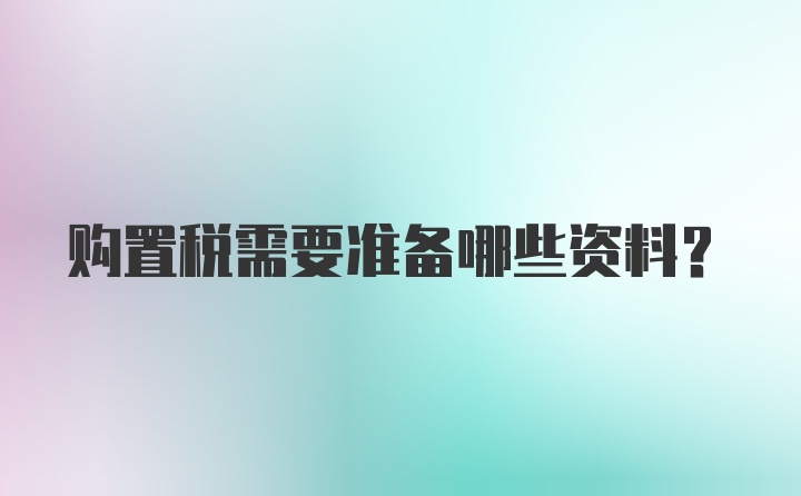 购置税需要准备哪些资料？