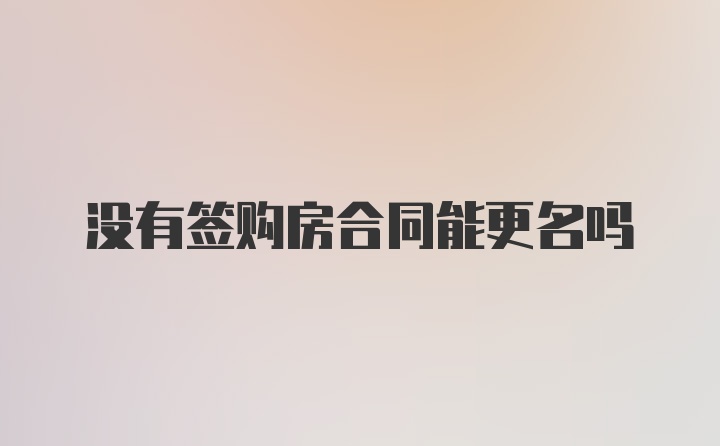 没有签购房合同能更名吗