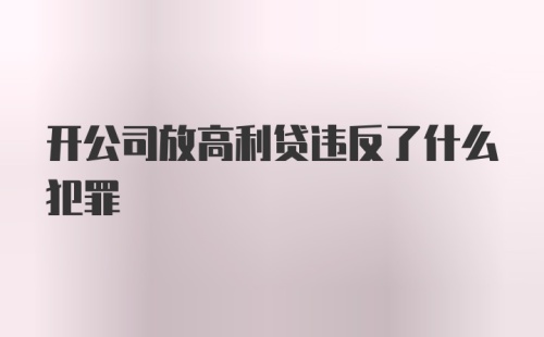 开公司放高利贷违反了什么犯罪