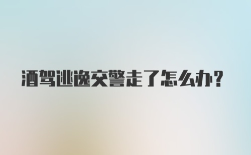 酒驾逃逸交警走了怎么办？