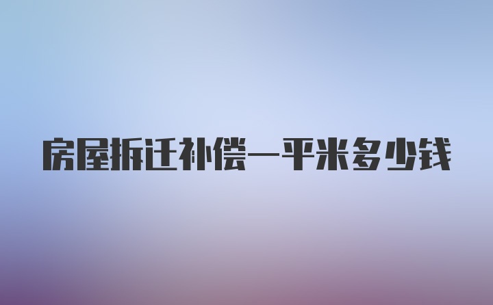 房屋拆迁补偿一平米多少钱