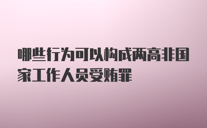 哪些行为可以构成两高非国家工作人员受贿罪