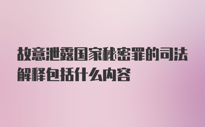 故意泄露国家秘密罪的司法解释包括什么内容