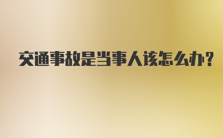 交通事故是当事人该怎么办？