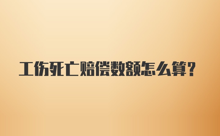 工伤死亡赔偿数额怎么算？