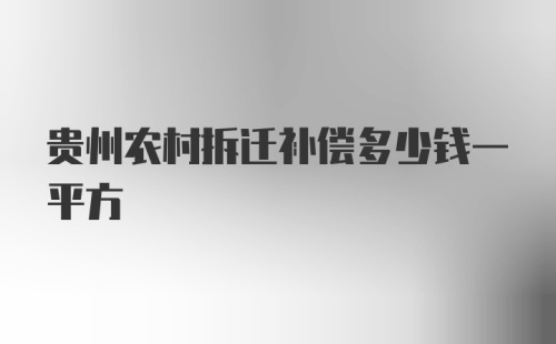 贵州农村拆迁补偿多少钱一平方