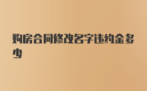 购房合同修改名字违约金多少