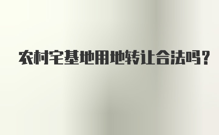 农村宅基地用地转让合法吗？