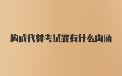 构成代替考试罪有什么内涵