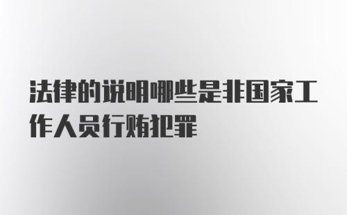 法律的说明哪些是非国家工作人员行贿犯罪