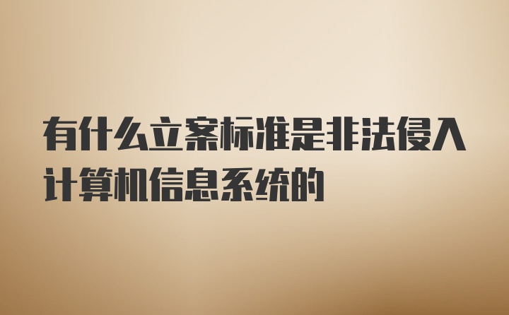 有什么立案标准是非法侵入计算机信息系统的