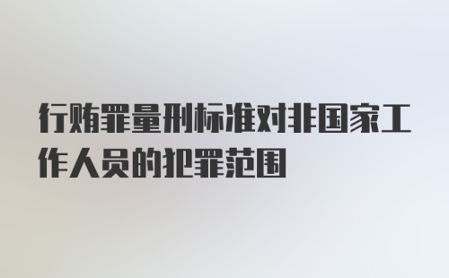 行贿罪量刑标准对非国家工作人员的犯罪范围