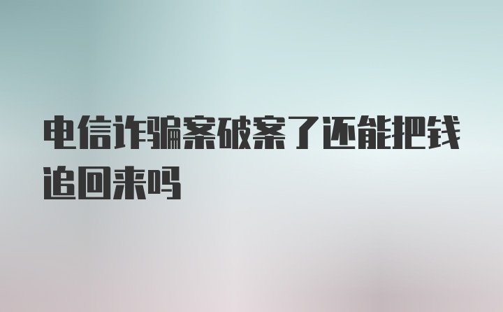 电信诈骗案破案了还能把钱追回来吗