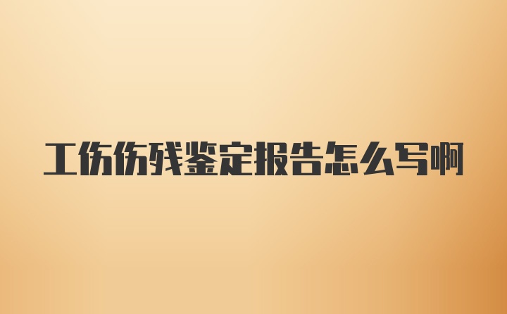 工伤伤残鉴定报告怎么写啊