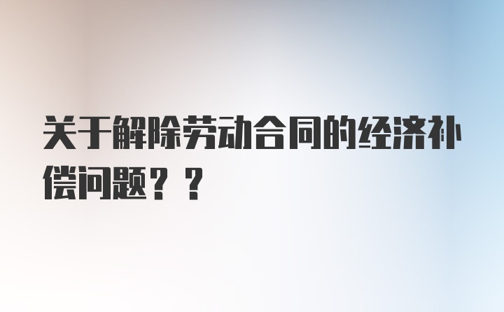 关于解除劳动合同的经济补偿问题??