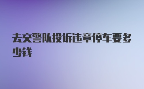 去交警队投诉违章停车要多少钱