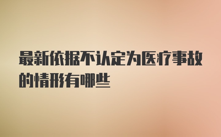 最新依据不认定为医疗事故的情形有哪些