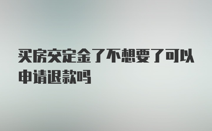 买房交定金了不想要了可以申请退款吗