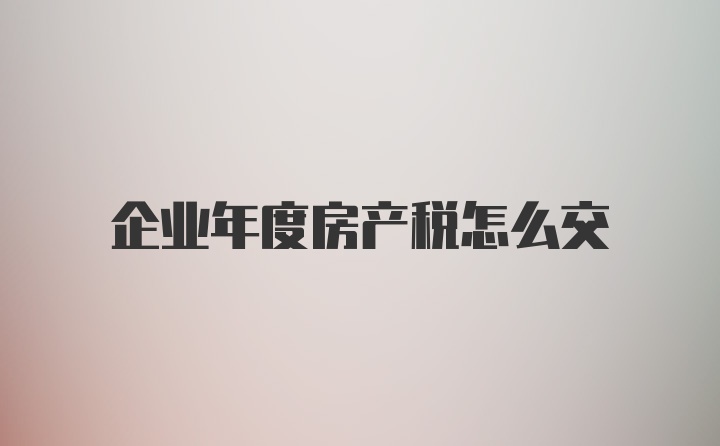 企业年度房产税怎么交