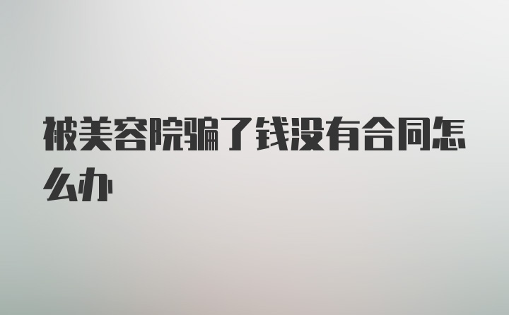 被美容院骗了钱没有合同怎么办