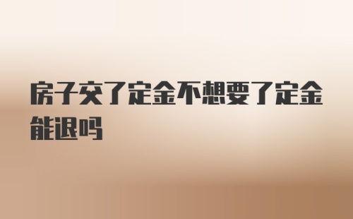 房子交了定金不想要了定金能退吗