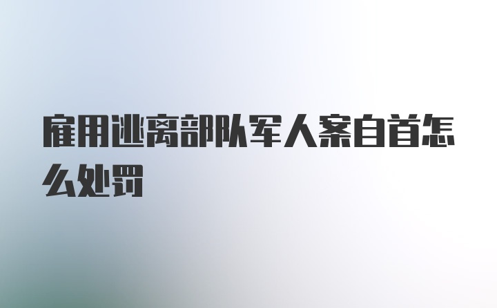 雇用逃离部队军人案自首怎么处罚