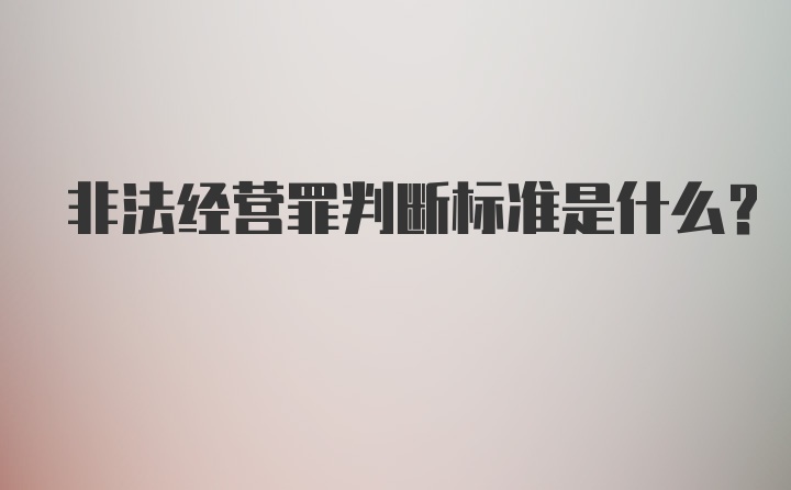 非法经营罪判断标准是什么？