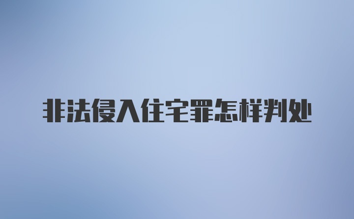 非法侵入住宅罪怎样判处