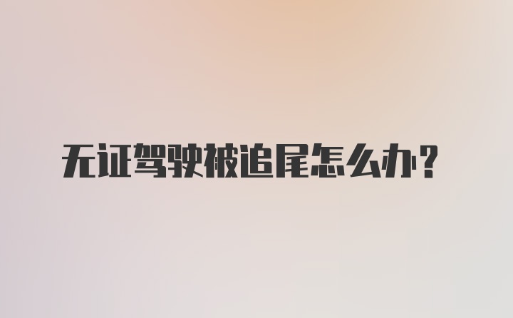 无证驾驶被追尾怎么办?