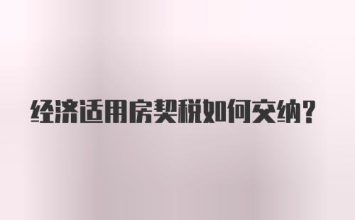 经济适用房契税如何交纳？