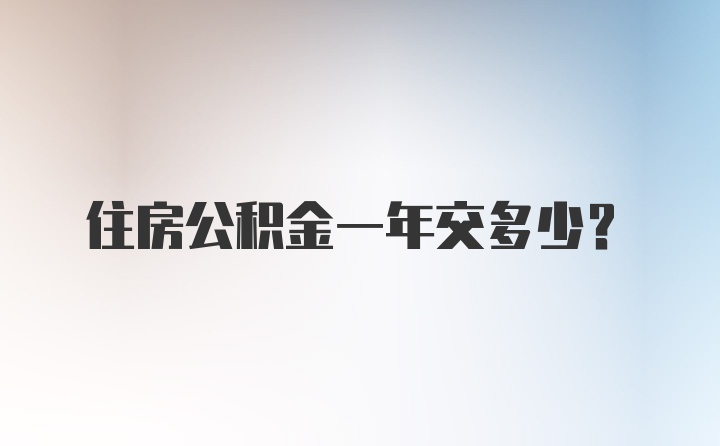 住房公积金一年交多少？