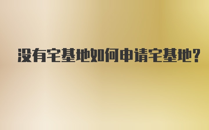 没有宅基地如何申请宅基地？