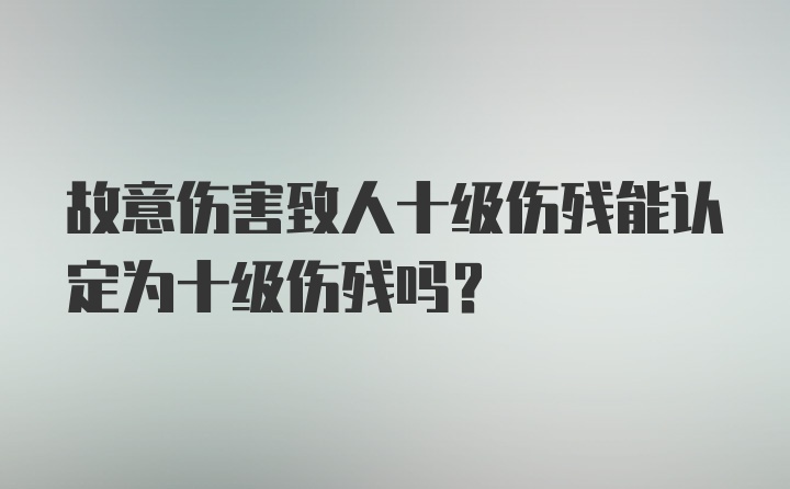 故意伤害致人十级伤残能认定为十级伤残吗？