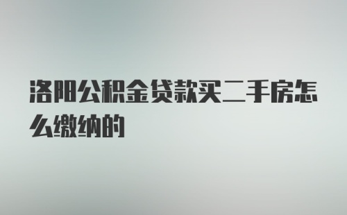 洛阳公积金贷款买二手房怎么缴纳的