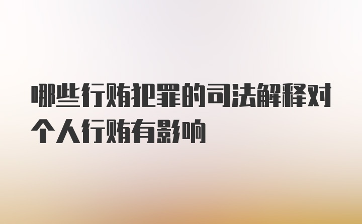 哪些行贿犯罪的司法解释对个人行贿有影响