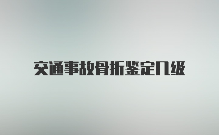 交通事故骨折鉴定几级