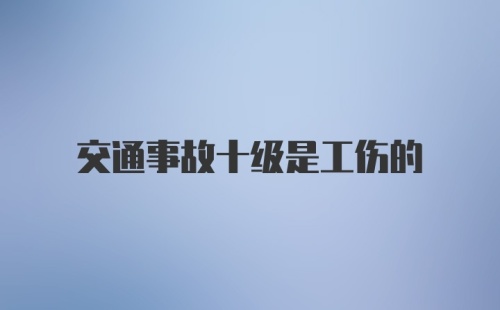 交通事故十级是工伤的