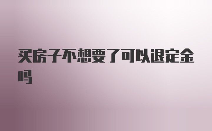 买房子不想要了可以退定金吗