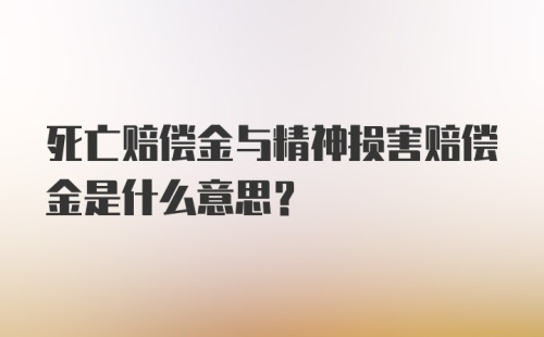 死亡赔偿金与精神损害赔偿金是什么意思?