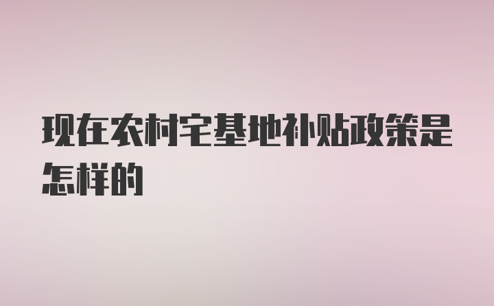 现在农村宅基地补贴政策是怎样的