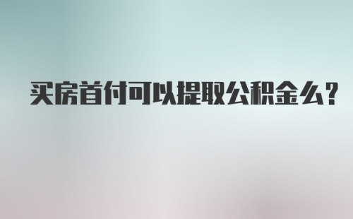 买房首付可以提取公积金么？