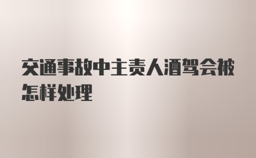 交通事故中主责人酒驾会被怎样处理