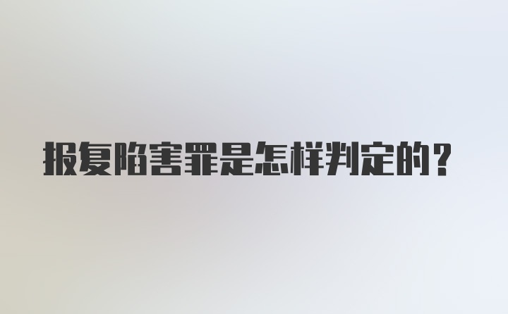 报复陷害罪是怎样判定的?