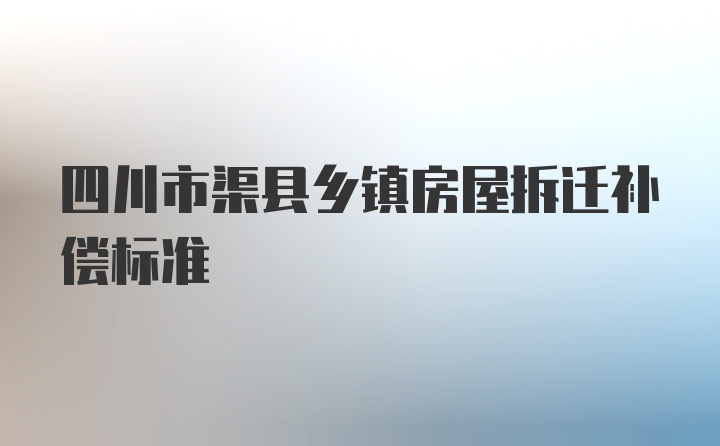 四川市渠县乡镇房屋拆迁补偿标准