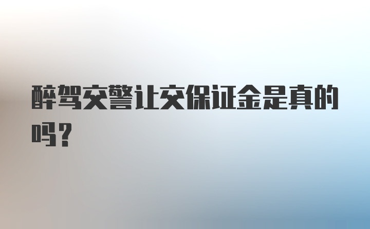 醉驾交警让交保证金是真的吗？