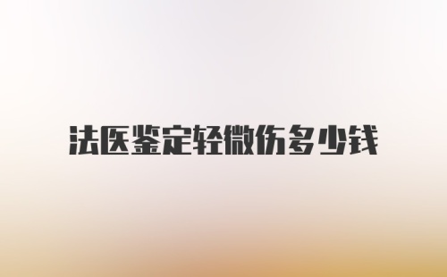 法医鉴定轻微伤多少钱