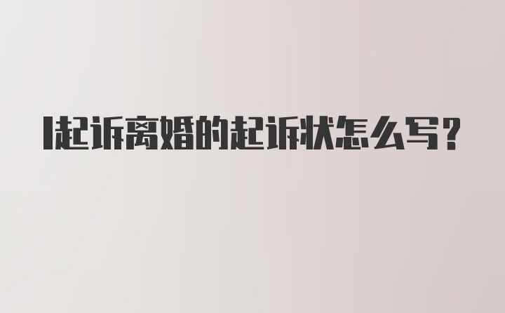 l起诉离婚的起诉状怎么写？