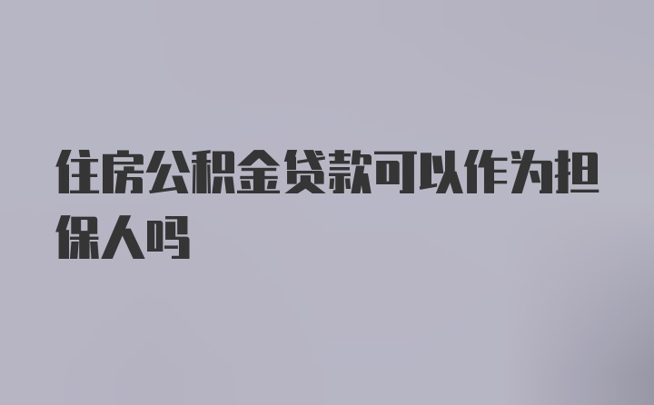 住房公积金贷款可以作为担保人吗