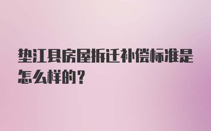 垫江县房屋拆迁补偿标准是怎么样的？