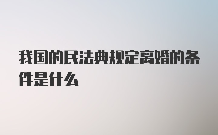 我国的民法典规定离婚的条件是什么